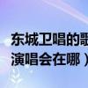 东城卫唱的歌（东城卫继上海演唱会后下一站演唱会在哪）