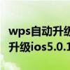 wps自动升级了怎么恢复以前版本（关于如何升级ios5.0.1）