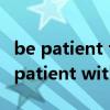 be patient to do（be patient to sb.和be patient with sb.的区别是什么）