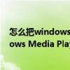 怎么把windows media player设置为默认（怎么把Windows Media Player 11换成Windows Media Player 10）