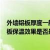 外墙铝板厚度一般是多少（外墙用厚度100mm的挤塑聚苯板保温效果是否最好还有比这个更好的嘛哪里有）