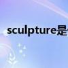 sculpture是什么（sculpture是什么意思）