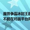 魔兽争霸冰封王座1.20e下载（为什么冰封王座1.20E的地图不能在对战平台用）