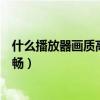 什么播放器画质高（请问使用那种播放器画面效果更好更流畅）