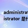 administrator是什么意思中文翻译（administrator 是什么意思）