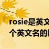 rosie是英文名吗（rosy和rosie和rose这几个英文名的区别）