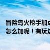 冒险岛火枪手加点（鹿鼎记中火枪手的属性加点跟技能加点怎么加呢！有玩这个的么！擦！！）