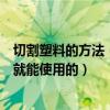 切割塑料的方法（请问什么工具可以切割塑料制品自己在家就能使用的）