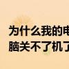 为什么我的电脑关不了机了呢（为什么我的电脑关不了机了）