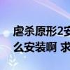 虐杀原形2安装教程详细介绍（虐杀原形2怎么安装啊 求高手）