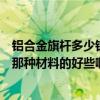 铝合金旗杆多少钱（铝合金旗杆和一般的旗杆有什么区别啊那种材料的好些啊）