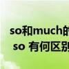 so和much的区别及用法（so much和much so 有何区别）