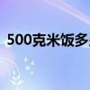 500克米饭多少卡热量（500克米饭的热量）