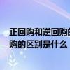 正回购和逆回购的区别（逆回购是什么意思 逆回购 和 正回购的区别是什么）