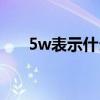 5w表示什么意思（5w是什么意思啊）