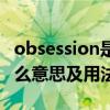 obsession是什么意思翻译（obsession是什么意思及用法）