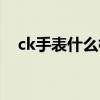 ck手表什么档次（ck手表官网是多少了）