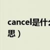 cancel是什么意思?（cancellation是什么意思）