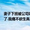 妻子下班被公司叫去陪男客户 6小时后的（老婆陪客户被干了.我痛不欲生真不知道该怎么办了）