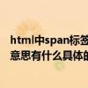 html中span标签的作用（HTML中的span标签到底是什么意思有什么具体的作用）