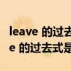 leave 的过去式和过去分词和现在分词（leave 的过去式是什么）