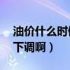 油价什么时候下跌到7元1升（油价什么时候下调啊）