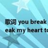 歌词 you break my heart tonight（歌词第一句是you break my heart tonight女生唱的告诉我歌名就行）