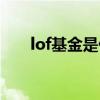 lof基金是什么意思（什么是lof基金）