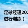 足球经理2020怎么训练（足球经理2009怎么进行训练）