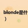 blonde是什么意思（blonde是什么意思啊了）