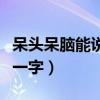 呆头呆脑能说会道字谜（呆头呆脑能说会道打一字）