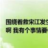 围绕着救宋江发生了哪些事情（长沙有哪些正规的私家侦探啊 我有个事情要他们解决一下）