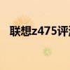 联想z475评测（联想Z475到底怎么样啊）