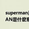 superman是什么意思中文翻译（SUPERMAN是什麼意思）