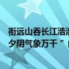 衔远山吞长江浩浩汤汤横无际涯朝晖夕阴气象万千（“朝晖夕阴气象万千 ”的“晖”是什么意思）