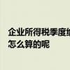 企业所得税季度纳税申报表 A类）中营业成本和利润总额是怎么算的呢