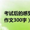 考试后的感受作文300字小学（考试后的感受作文300字）