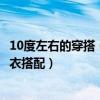 10度左右的穿搭（10度左右穿什么衣服合适女生十度左右穿衣搭配）