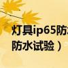 灯具ip65防水测试标准（如何测试灯具IP44防水试验）