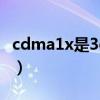 cdma1x是3g还是2g（CDMA1X是什么意思）