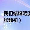 我们结婚吧演员表及名单（我们结婚吧演员表张静初）