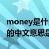 money是什么意思中文翻译怎么读（money的中文意思是什么）