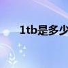 1tb是多少个gb流量（1TB是多大呀）