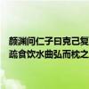 颜渊问仁子曰克己复礼为仁一日克己复礼天下归仁焉翻译（子曰：“饭疏食饮水曲弘而枕之乐亦在其中矣不义而且贵与我如浮云”什么意思）