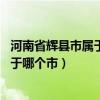 河南省辉县市属于哪个市（河南省辉县市属于哪个市 辉县属于哪个市）