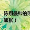 陈翔最帅的照片是哪张啊（陈翔最帅的照片是哪张）