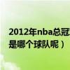 2012年nba总冠军会是哪个球队呢（2012年NBA总冠军会是哪个球队呢）