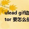 ulead gif动画制作教程（Ulead Gif Animator 要怎么使用）