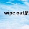 wipe out是什么意思（wipe是什么意思）