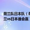 荷兰队日本队（荷兰vs日本预测比分荷兰vs日本分析战绩荷兰vs日本谁会赢）